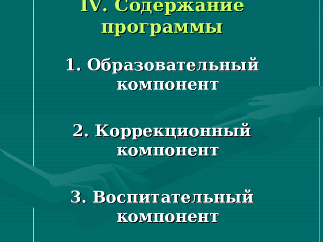 IV . Содержание программы 1. Образовательный компонент  2. Коррекционный компонент  3. Воспитательный компонент  