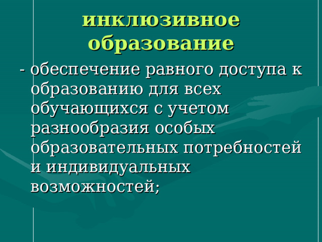 инклюзивное образование - обеспечение равного доступа к образованию для всех обучающихся с учетом разнообразия особых образовательных потребностей и индивидуальных возможностей; 