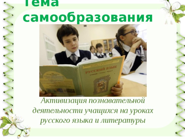 Тема самообразования Активизация познавательной деятельности учащихся на уроках русского языка и литературы 