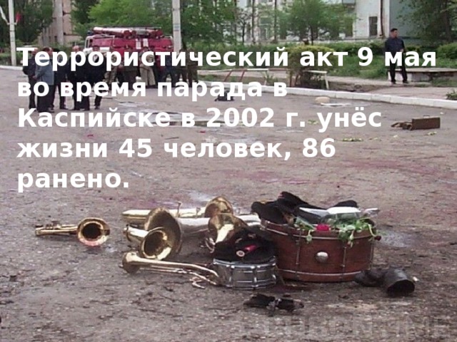 Террористический акт 9 мая во время парада в Каспийске в 2002 г. унёс жизни 45 человек, 86 ранено. 