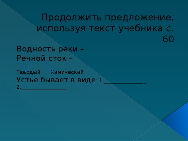 Продолжить предложение, используя текст учебника с. 60 Водность реки – Речной сток – Твердый Химический Устье бывает в виде : 1.________________; 2._________________ 