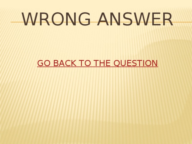 WRONG ANSWER GO BACK TO THE QUESTION 