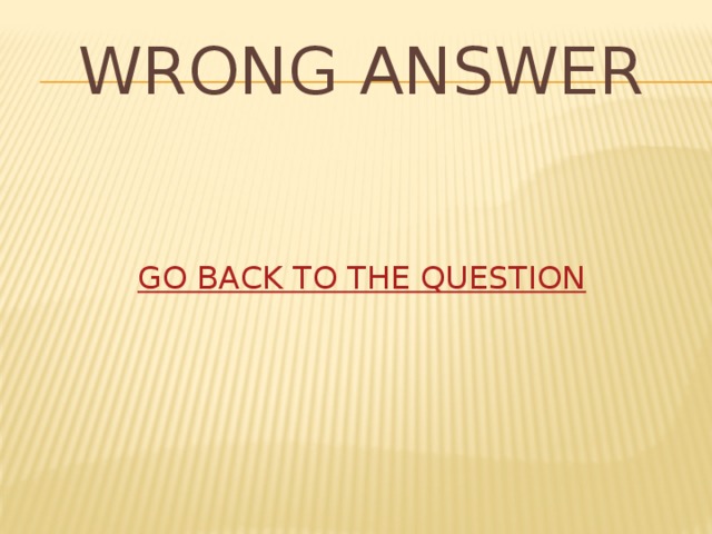 WRONG ANSWER GO BACK TO THE QUESTION 