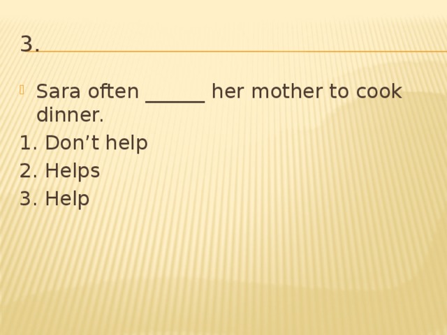 3. Sara often ______ her mother to cook dinner. 1. Don’t help 2. Helps 3. Help 