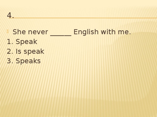 4. She never ______ English with me. 1. Speak 2. Is speak 3. Speaks 