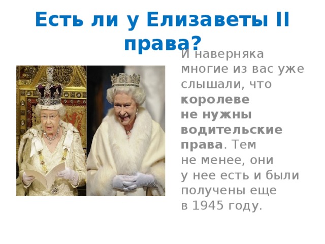 Есть ли у Елизаветы II права?  И наверняка многие из вас уже слышали, что королеве не нужны водительские права . Тем не менее, они у нее есть и были получены еще в 1945 году. 