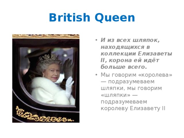 British Queen И из всех шляпок, находящихся в коллекции Елизаветы II, корона ей идёт больше всего. Мы говорим «королева» — подразумеваем шляпки, мы говорим «шляпки» — подразумеваем королеву Елизавету II 