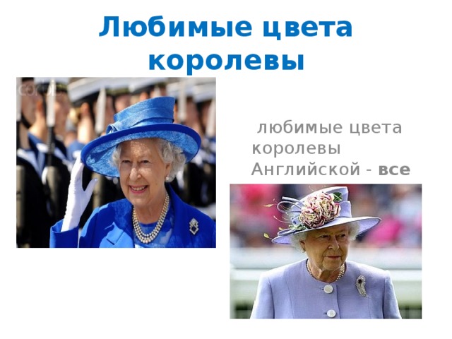 Любимые цвета королевы  любимые цвета королевы Английской - все оттенки синего , сиреневый и розовый. 