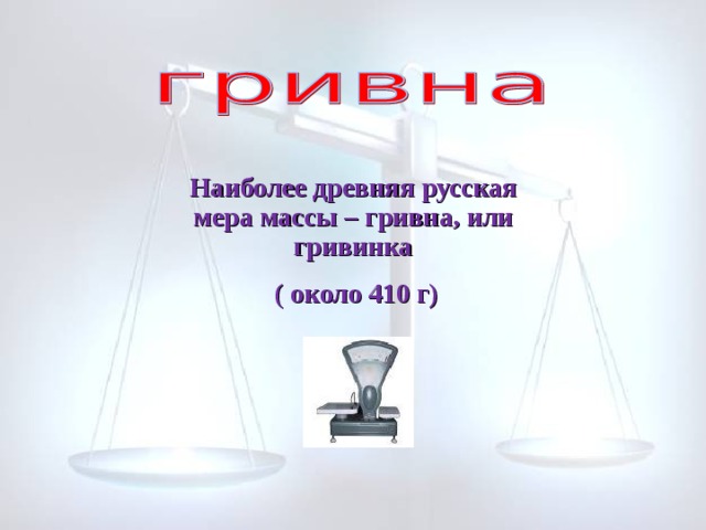 Наиболее древняя русская мера массы – гривна, или гривинка  ( около 410 г) 