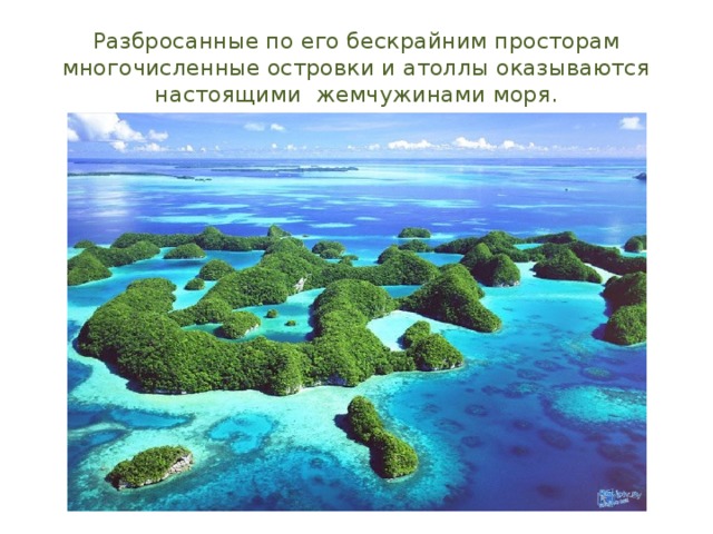 Разбросанные по его бескрайним просторам многочисленные островки и атоллы оказываются настоящими жемчужинами моря. 
