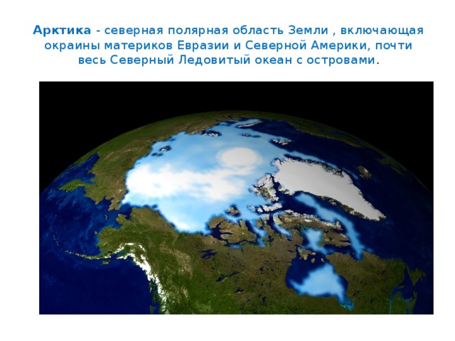 Арктика - северная полярная область Земли , включающая окраины материков Евразии и Северной Америки, почти весь Северный Ледовитый океан с островами . 