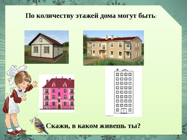 По количеству этажей дома могут быть : Скажи, в каком живешь ты? 