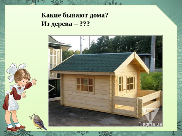 Какие бывают дома? Из дерева – ??? 