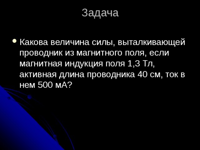 Задача   Какова величина силы, выталкивающей проводник из магнитного поля, если магнитная индукция поля 1,3 Тл, активная длина проводника 40 см, ток в нем 500 мА? 