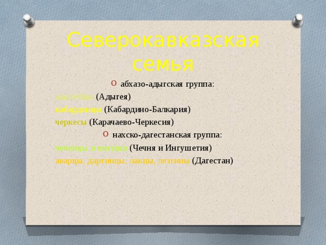Северокавказская семья абхазо-адыгская группа: адыгейцы (Адыгея) кабардинцы (Кабардино-Балкария) черкесы (Карачаево-Черкесия) нахско-дагестанская группа: чеченцы и ингуши (Чечня и Ингушетия) аварцы, дар­гинцы, лак­цы, лезгины (Дагестан) 
