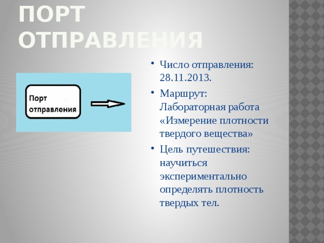 Порт отправления Число отправления: 28.11.2013. Маршрут: Лабораторная работа «Измерение плотности твердого вещества» Цель путешествия: научиться экспериментально определять плотность твердых тел. 