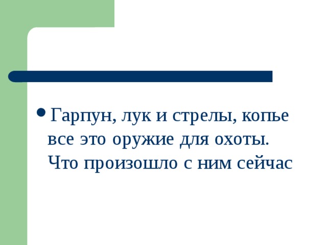 Гарпун, лук и стрелы, копье все это оружие для охоты. Что произошло с ним сейчас 