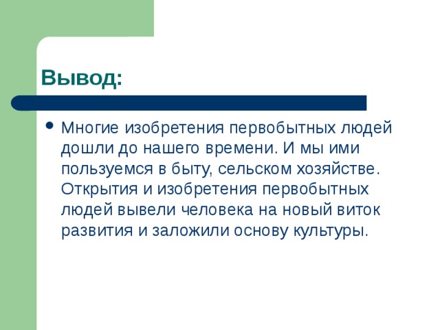 Вывод: Многие изобретения первобытных людей дошли до нашего времени. И мы ими пользуемся в быту, сельском хозяйстве. Открытия и изобретения первобытных людей вывели человека на новый виток развития и заложили основу культуры. 