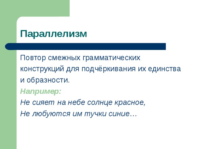 Параллелизм Повтор смежных грамматических конструкций для подчёркивания их единства и образности. Например:  Не сияет на небе солнце красное, Не любуются им тучки синие… 