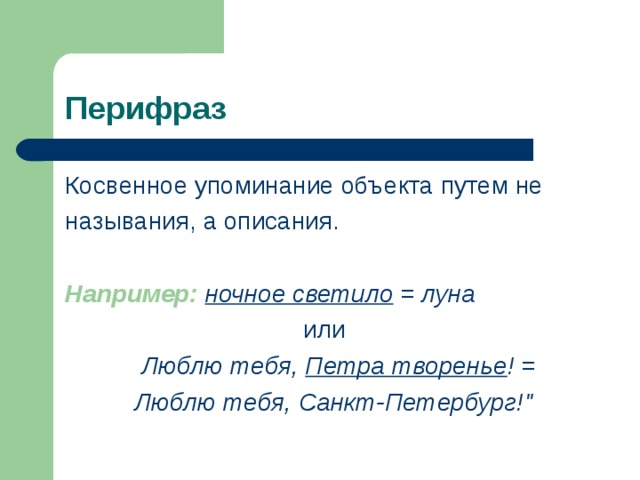 Перифраз Косвенное упоминание объекта путем не называния, а описания. Например:  ночное светило = луна или   Люблю тебя, Петра творенье ! =  Люблю тебя, Санкт-Петербург!