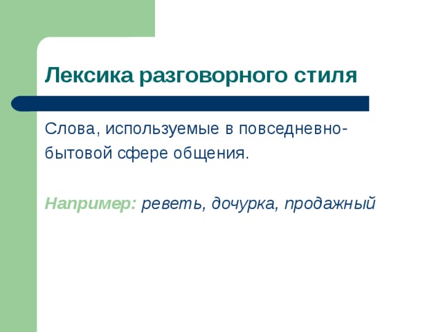 Лексика разговорного стиля Слова, используемые в повседневно- бытовой сфере общения. Например: реветь, дочурка, продажный 