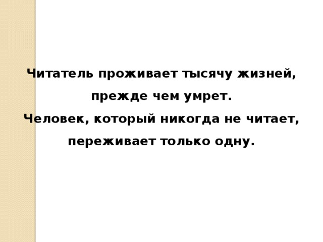 Читатель проживает тысячу жизней, прежде чем умрет. Человек, который никогда не читает, переживает только одну.