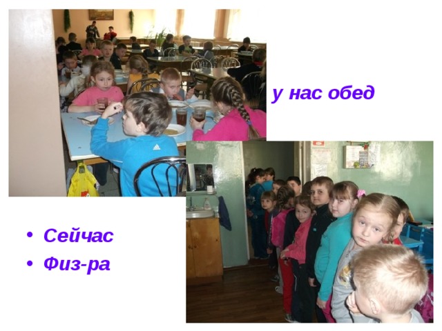  у нас обед     Сейчас Физ-ра 
