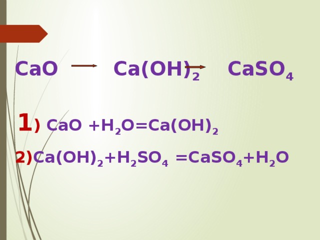 CaO Ca(OH) 2 CaSO 4  1 )  CaO +H 2 O=Ca(OH) 2 2) Ca(OH) 2 +H 2 SO 4 =CaSO 4 +H 2 O