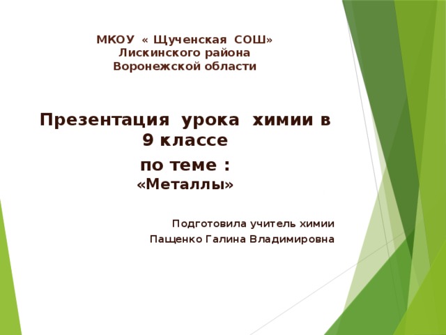 МКОУ « Щученская СОШ»  Лискинского района  Воронежской области   Презентация урока химии в 9 классе по теме :  «Металлы»  Подготовила учитель химии Пащенко Галина Владимировна