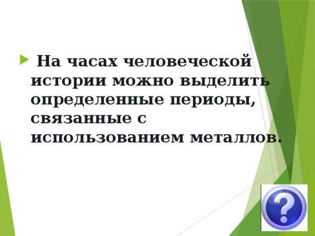На часах человеческой истории можно выделить определенные периоды, связанные с использованием металлов.
