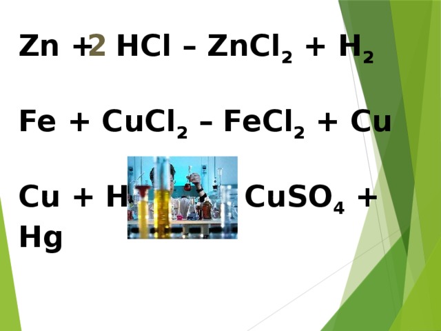 Zn + HCl – ZnCl 2 + H 2 2  Fe + CuCl 2 – FeCl 2 + Cu  Cu + HgSO 4 – CuSO 4 + Hg