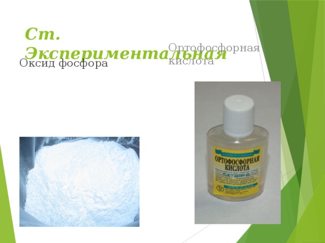 Ст. Экспериментальная Оксид фосфора Ортофосфорная кислота Белый, рыхлый порошок, гигроскопичный. Хранят в герметически закрытых сосудах.