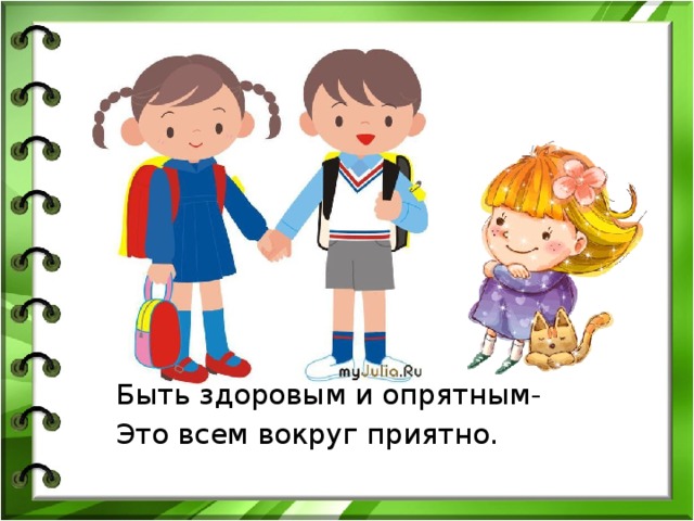 Быть здоровым и опрятным- Это всем вокруг приятно. 