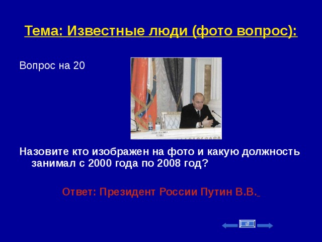 Тема: Известные люди (фото вопрос): Вопрос на 20      Назовите кто изображен на фото и какую должность занимал с 2000 года по 2008 год?   Ответ: Президент России Путин В.В.     