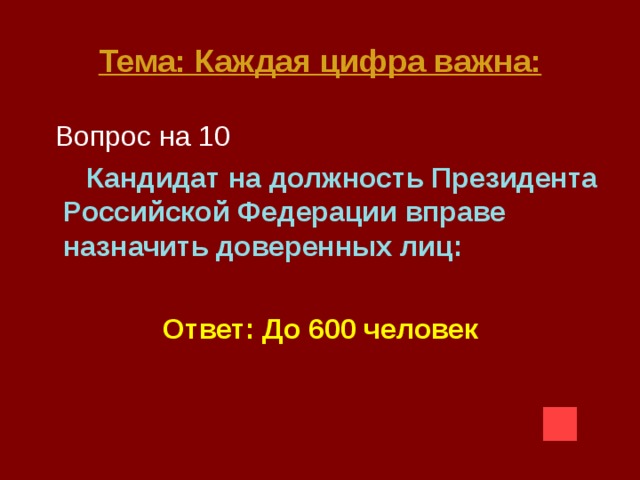 Тема: Каждая цифра важна:  Вопрос на 10  Кандидат на должность Президента Российской Федерации вправе назначить доверенных лиц:   Ответ: До 600 человек 
