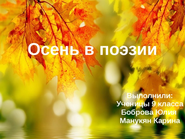 Осень в поэзии Выполнили: Ученицы 9 класса Боброва Юлия Манукян Карина  