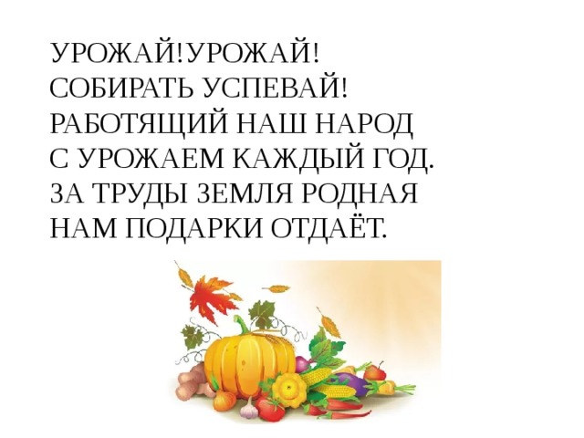 УРОЖАЙ!УРОЖАЙ!  СОБИРАТЬ УСПЕВАЙ!  РАБОТЯЩИЙ НАШ НАРОД  С УРОЖАЕМ КАЖДЫЙ ГОД.  ЗА ТРУДЫ ЗЕМЛЯ РОДНАЯ  НАМ ПОДАРКИ ОТДАЁТ. 