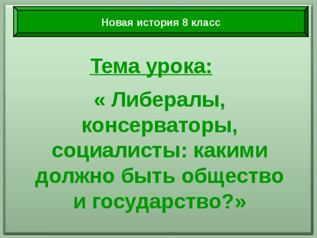 Новая история 8 класс Тема урока: « Либералы, консерваторы, социалисты: какими должно быть общество и государство?» 