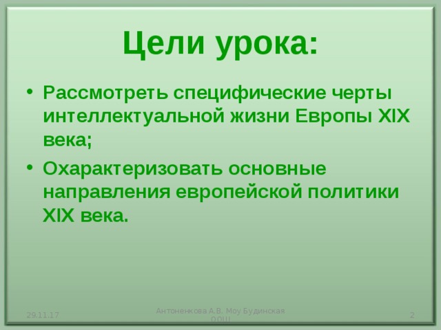 Цели урока: Рассмотреть специфические черты интеллектуальной жизни Европы XIX века; Охарактеризовать основные направления европейской политики XIX века. 29.11.17 Антоненкова А.В. Моу Будинская ООШ  