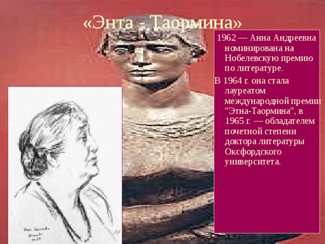 «Энта - Таормина»  1962 — Анна Андреевна номинирована на Нобелевскую премию по литературе. В 1964 г. она стала лауреатом международной премии 
