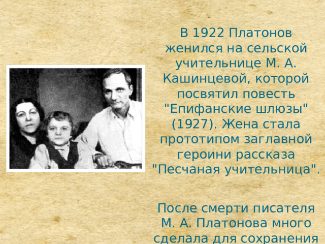 В 1922 Платонов женился на сельской учительнице М. А. Кашинцевой, которой посвятил повесть 