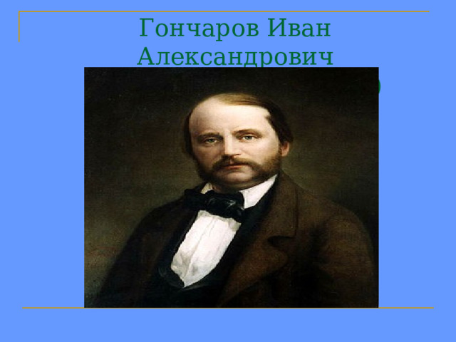 Гончаров Иван Александрович  (6.06.1812- 15.09.1891) 