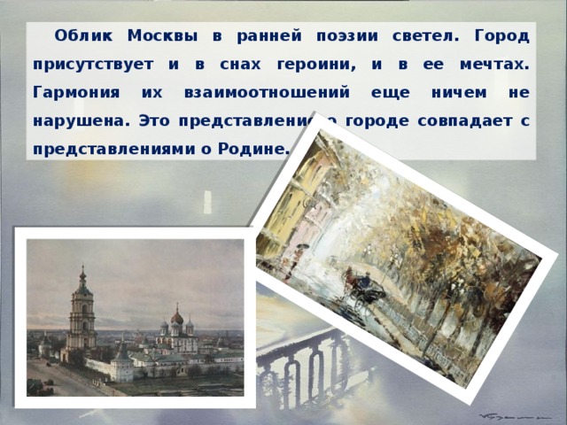 Облик Москвы в ранней поэзии светел. Город присутствует и в снах героини, и в ее мечтах. Гармония их взаимоотношений еще ничем не нарушена. Это представление о городе совпадает с представлениями о Родине. 