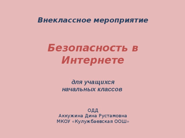 Внеклассное мероприятие   Безопасность в Интернете  для учащихся начальных классов   ОДД Аккужина Дина Рустамовна МКОУ «Кулужбаевская ООШ»   