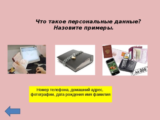  Что такое персональные данные?  Назовите примеры.  Номер телефона, домашний адрес, фотографии, дата рождения имя фамилия 