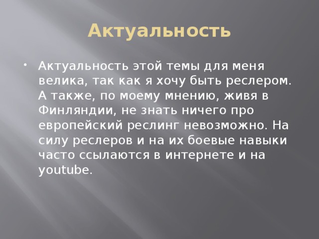 Актуальность Актуальность этой темы для меня велика, так как я хочу быть реслером. А также, по моему мнению, живя в Финляндии, не знать ничего про европейский реслинг невозможно. На силу реслеров и на их боевые навыки часто ссылаются в интернете и на youtube. 