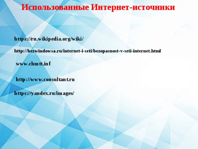 Использованные Интернет-источники https://ru.wikipedia.org/wiki/ http://bezwindowsa.ru/internet-i-seti/bezopasnost-v-seti-internet.html www.chmtt.inf http://www.consultant.ru https://yandex.ru/images/ 