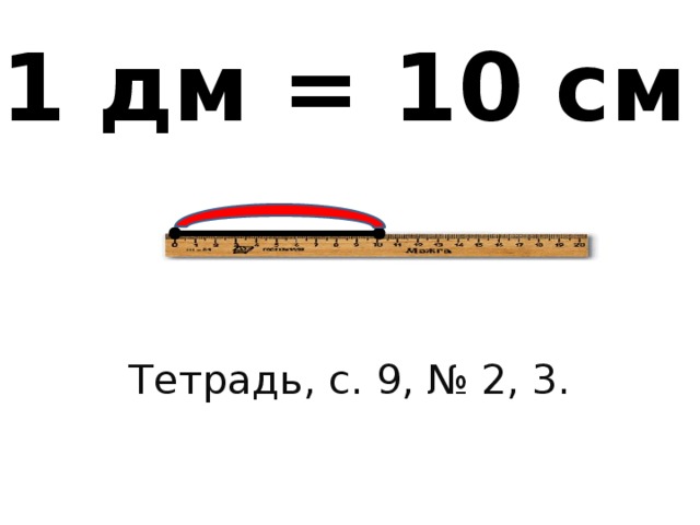 1 дм = 10 см Тетрадь, с. 9, № 2, 3. 