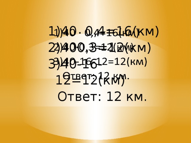 40 0,4=16(км) 400,3=12(км) 40-16-12=12(км)   Ответ: 12 км. 