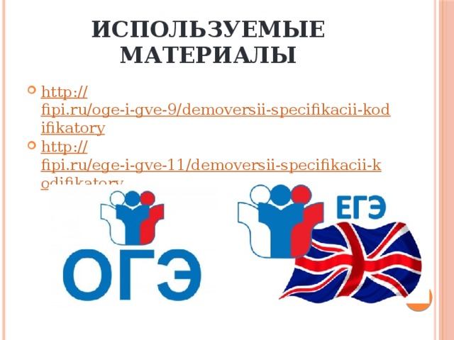 Используемые материалы http:// fipi.ru/oge-i-gve-9/demoversii-specifikacii-kodifikatory http:// fipi.ru/ege-i-gve-11/demoversii-specifikacii-kodifikatory 
